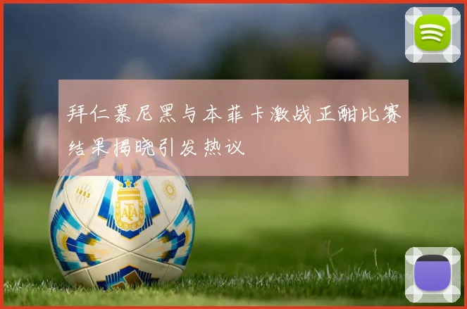 拜仁慕尼黑与本菲卡激战正酣比赛结果揭晓引发热议