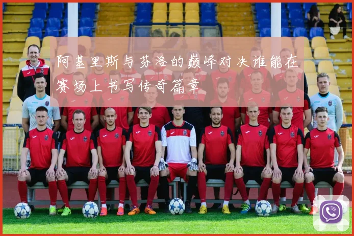 阿基里斯与芬洛的巅峰对决谁能在赛场上书写传奇篇章
