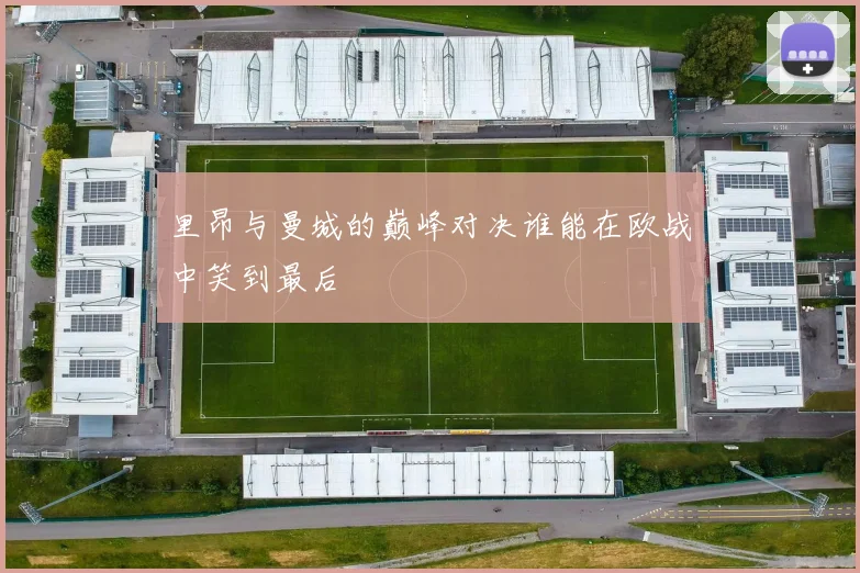 里昂与曼城的巅峰对决谁能在欧战中笑到最后