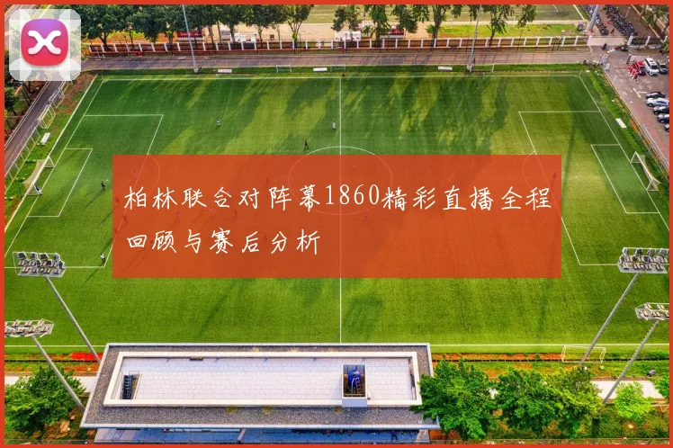 柏林联合对阵幕1860精彩直播全程回顾与赛后分析