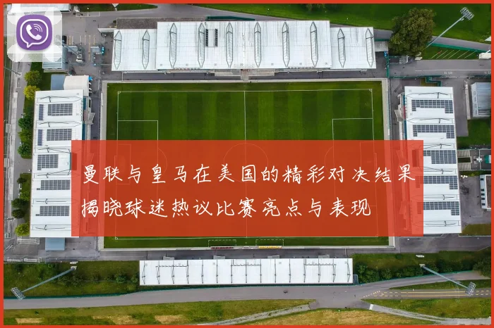 曼联与皇马在美国的精彩对决结果揭晓球迷热议比赛亮点与表现