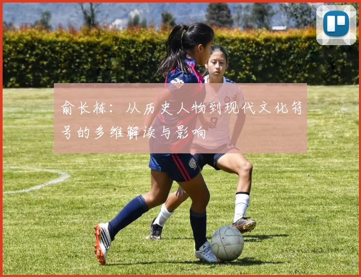 俞长栋：从历史人物到现代文化符号的多维解读与影响