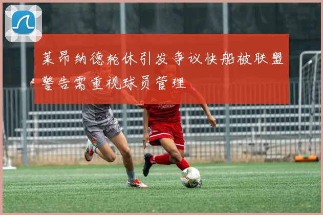 莱昂纳德轮休引发争议快船被联盟警告需重视球员管理