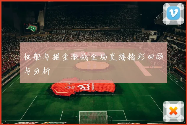 快船与掘金激战全场直播精彩回顾与分析