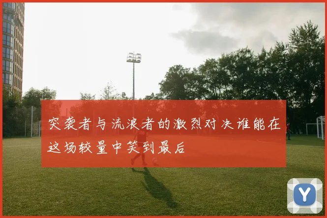 突袭者与流浪者的激烈对决谁能在这场较量中笑到最后