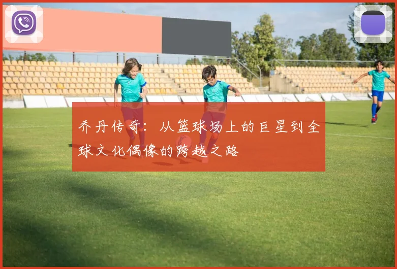 乔丹传奇：从篮球场上的巨星到全球文化偶像的跨越之路