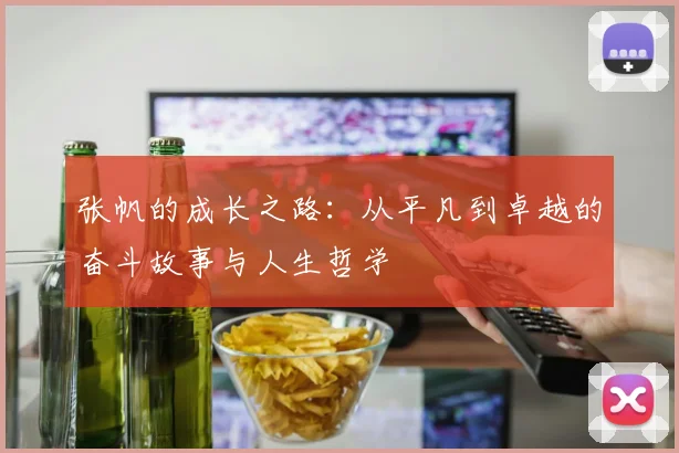 张帆的成长之路：从平凡到卓越的奋斗故事与人生哲学