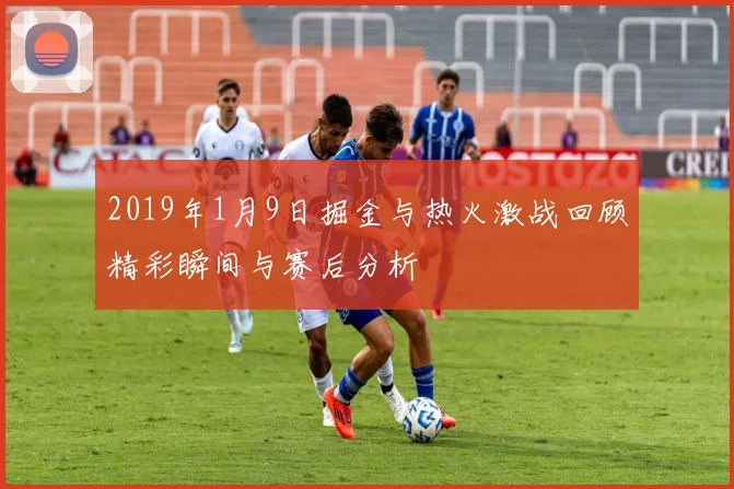 2019年1月9日掘金与热火激战回顾精彩瞬间与赛后分析
